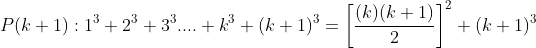 P(k+1):1^3+2^3+3^3....+k^3+(k+1)^3=\left [ \frac{(k)(k+1)}{2} \right ]^2+(k+1)^3